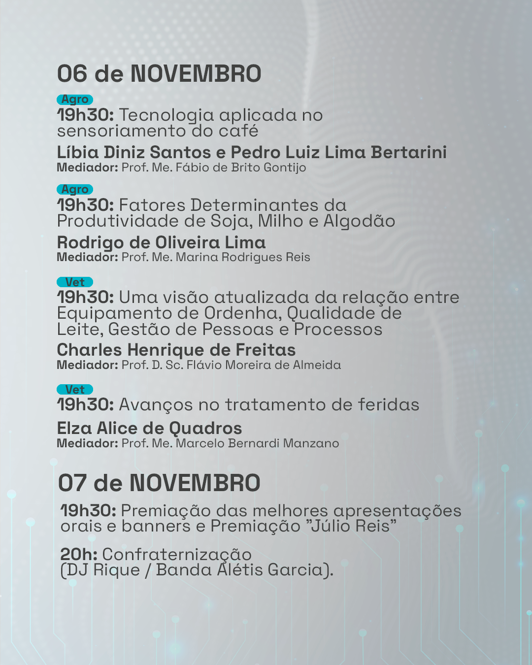 Programação COMEIA 2025: Dias 06 e 07 de novembro: Palestras sobre tecnologia aplicada no sensoriamento do café; Fatores determinantes da produtividade de soja, milho e algodão; Uma visão atualizada da relação entre equipamento de ordenha, qualidade de leite, gestão de pessoas e processos; Avanços no tratamento de feridas; Premiação das melhores apresentações orais e banners e Premiação 'Júlio Reis'; Confraternização